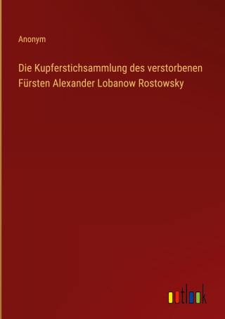 Die Kupferstichsammlung des verstorbenen Fürsten Alexander Lobanow Rostowsky
