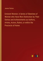 Eminent Women: A Series of Sketches of Women who Have Won Distinction by Their Genius and Achievements as Authors, Artists, Actors, Rulers, or within