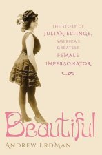 Beautiful The Story of Julian Eltinge, America's Greatest Female Impersonator (Hardback)