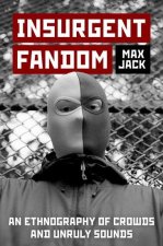 Insurgent Fandom An Ethnography of Crowds and Unruly Sounds (Paperback)