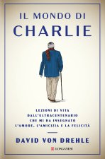 mondo di Charlie. Lezioni di vita dall'ultracentenario che mi ha insegnato l'amore, l'amicizia e la felicità