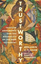Trustworthy – Thirteen Arguments for the Reliability of the New Testament