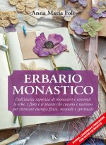 Erbario monastico. Dall’antica sapienza di monasteri e conventi le erbe, i fiori e le piante che curano e nutrono per ritrovare energia fisica, mental