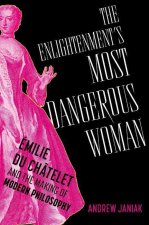 The Enlightenment's Most Dangerous Woman Émilie du Châtelet and the Making of Modern Philosophy (Hardback)