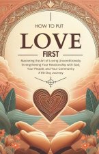 How to Put Love First Mastering the Art of Loving Unconditionally