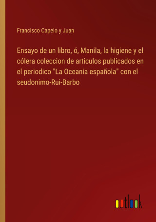 Ensayo de un libro, ó, Manila, la higiene y el cólera coleccion de articulos publicados en el periodico 