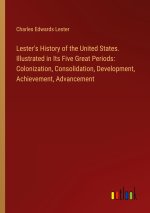 Lester's History of the United States. Illustrated in Its Five Great Periods: Colonization, Consolidation, Development, Achievement, Advancement
