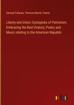 Liberty and Union; Cyclopedia of Patriotism, Embracing the Best Oratory, Poetry and Music relating to the American Republic