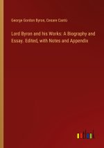 Lord Byron and his Works: A Biography and Essay. Edited, with Notes and Appendix