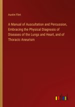 A Manual of Auscultation and Percussion, Embracing the Physical Diagnosis of Diseases of the Lungs and Heart, and of Thoracic Aneurism