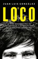 El Loco: La Vida Desconocida de Javier Milei Y Su Irrupción En La Política Argentina