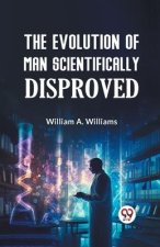 The Evolution of Man Scientifically Disproved