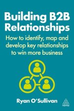 Building B2B Relationships – How to Identify, Map and Develop Key Relationships to Win More Business