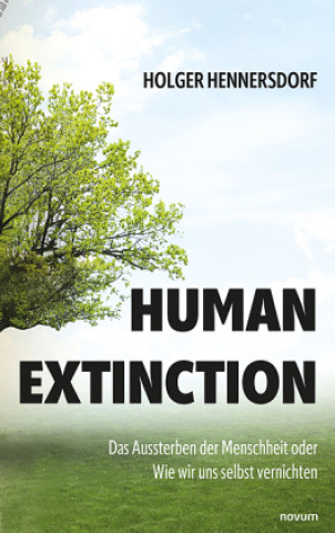 Human extinction - Das Aussterben der Menschheit oder Wie wir uns selbst vernichten