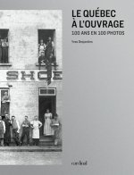 LE QUEBEC A L'OUVRAGE. 100 ANS EN 100 PHOTOS