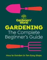 Gardeners’ World: Gardening: The Ultimate Beginner’s Guide