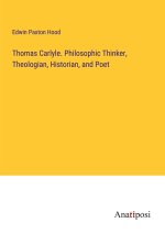 Thomas Carlyle. Philosophic Thinker, Theologian, Historian, and Poet