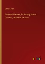 Gathered Sheaves, for Sunday School Concerts, and Bible Services