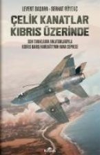 Celik Kanatlar Kibris Üzerinde - Son Taniklarin Anlatimlariyla Kibris Baris Harekatinin Hava Cephesi