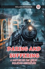 DARING AND SUFFERING A HISTORY OF THE GREAT RAILROAD ADVENTURE