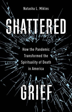 Shattered Grief – How the Pandemic Transformed the Spirituality of Death in America