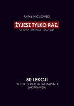 Żyjesz tylko raz. Obudź się. Jest później niż myślisz. 50 lekcji. Nic nie pomaga tak bardzo jak prawda