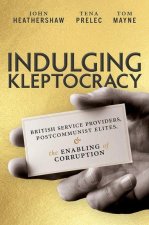 Indulging Kleptocracy British Service Providers, Postcommunist Elites, and the Enabling of Corruption (Hardback)