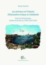 Les animaux et l'histoire d'Alexandrie antique et medievale: Etude archeozoologique d'apres les fouilles du CEAlex (1993-2009)