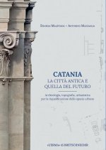 Catania. La citta antica e quella del futuro: Archeologia, topografia, urbanistica per la riqualificazione dello spazio urbano