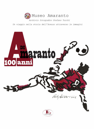 100 anni di Amaranto. Archivio fotografico Stefano Turchi. Un viaggio nella storia attraverso le immagini