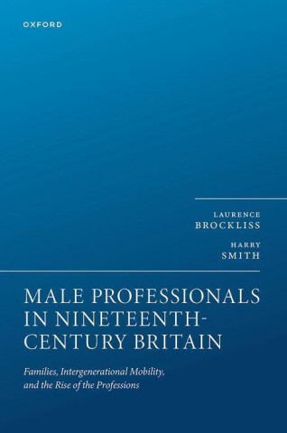 Male Professionals in Nineteenth Century Britain Families, Intergenerational Mobility, and the Rise of the Professions (Hardback)