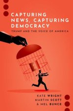 Capturing News, Capturing Democracy Trump and the Voice of America (Paperback)