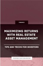 Maximizing Returns with Real Estate Asset Management - Tips and Tricks for Investors