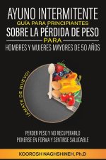 AYUNO INTERMITENTE GUÍA PARA PRINCIPIANTES  SOBRE LA PÉRDIDA DE PESO PARA  HOMBRES Y MUJERES MAYORES DE 50 A?OS