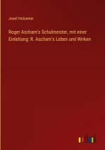 Roger Ascham's Schulmeister, mit einer Einleitung: R. Ascham's Leben und Wirken