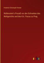 Wallenstein's Prozeß vor den Schranken des Weltgerichts und des K.k. Fiscus zu Prag