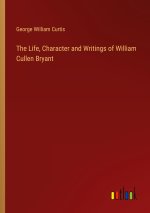 The Life, Character and Writings of William Cullen Bryant