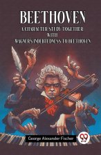 Beethoven A Character Study Together With Wagner's Indebtedness To Beethoven