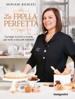 frolla perfetta. Consigli, trucchi e ricette per torte e biscotti infallibili