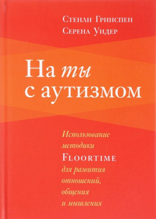 На ты с аутизмом. Использование методики FLOORTIME для развития отношений, общения и мышления