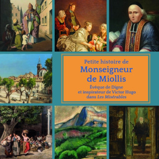 Petite histoire de Monseigneur de Miollis. Évêque de Digne et inspirateur de Victor Hugo dans Les Mi