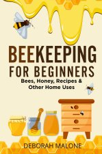 Beekeeping for beginners. Bees, honey, recipes & other home uses