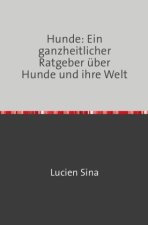 Hunde: Ein ganzheitlicher Ratgeber über Hunde und ihre Welt
