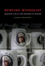 Burying Mussolini – Ordinary Life in the Shadows of Fascism
