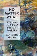 No Matter What – Crisis and the Spirit of Planetary Possibility