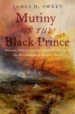 Mutiny on the Black Prince Slavery, Piracy, and the Limits of Liberty in the Revolutionary Atlantic World (Hardback)