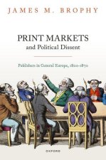 Print Markets and Political Dissent in Central Europe Publishers in Central Europe, 1800-1870 (Hardback)