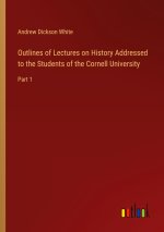 Outlines of Lectures on History Addressed to the Students of the Cornell University