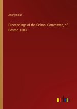 Proceedings of the School Committee, of Boston 1883