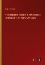 A Retrospect of Allopathy & Homoeopathy. For the Last Thirty Years, with Cases